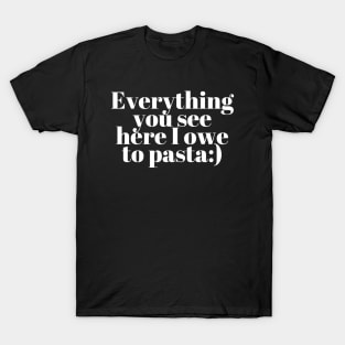 Everything You See I Owe To Pasta;) T-Shirt